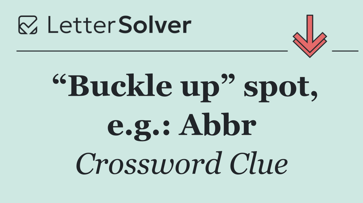 “Buckle up” spot, e.g.: Abbr