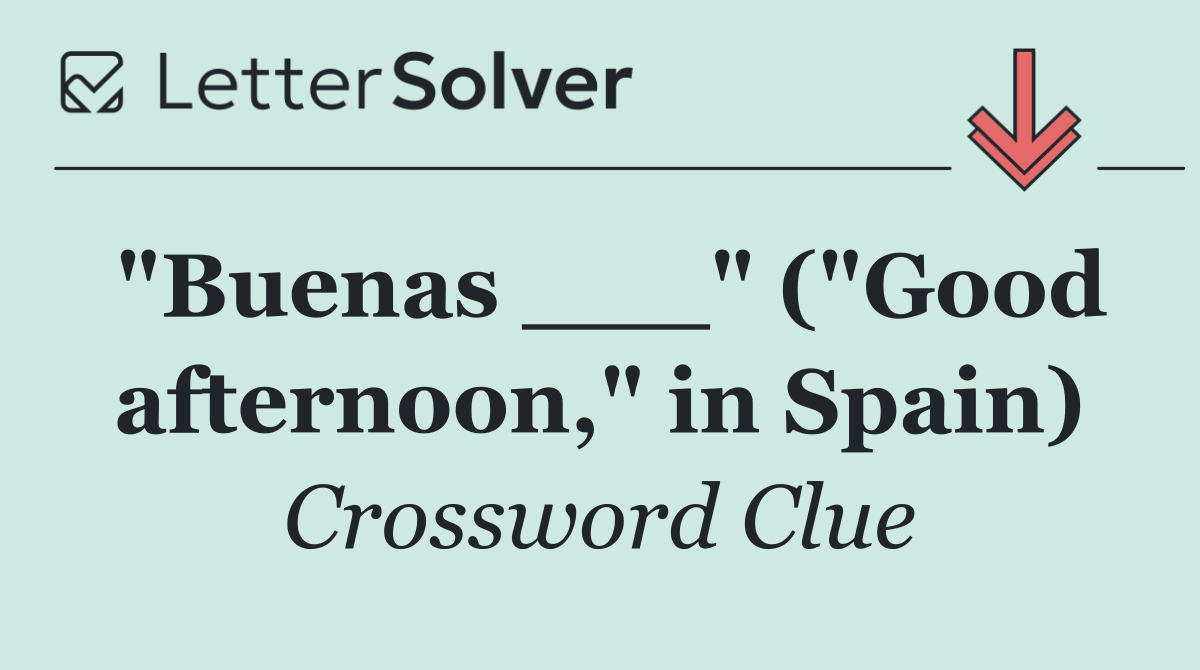 "Buenas ___" ("Good afternoon," in Spain)