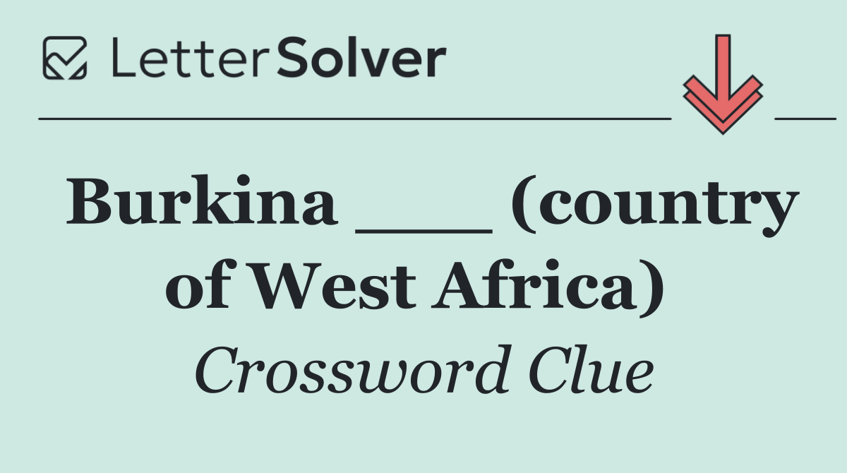 Burkina ___ (country of West Africa) 