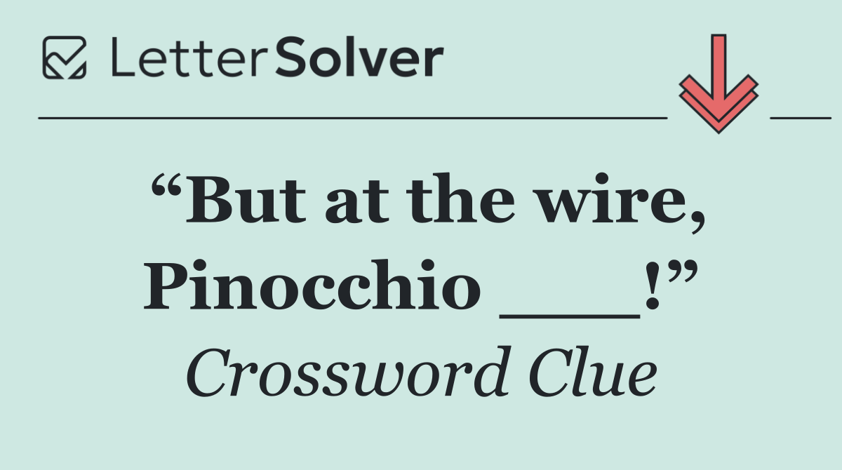 “But at the wire, Pinocchio ___!”