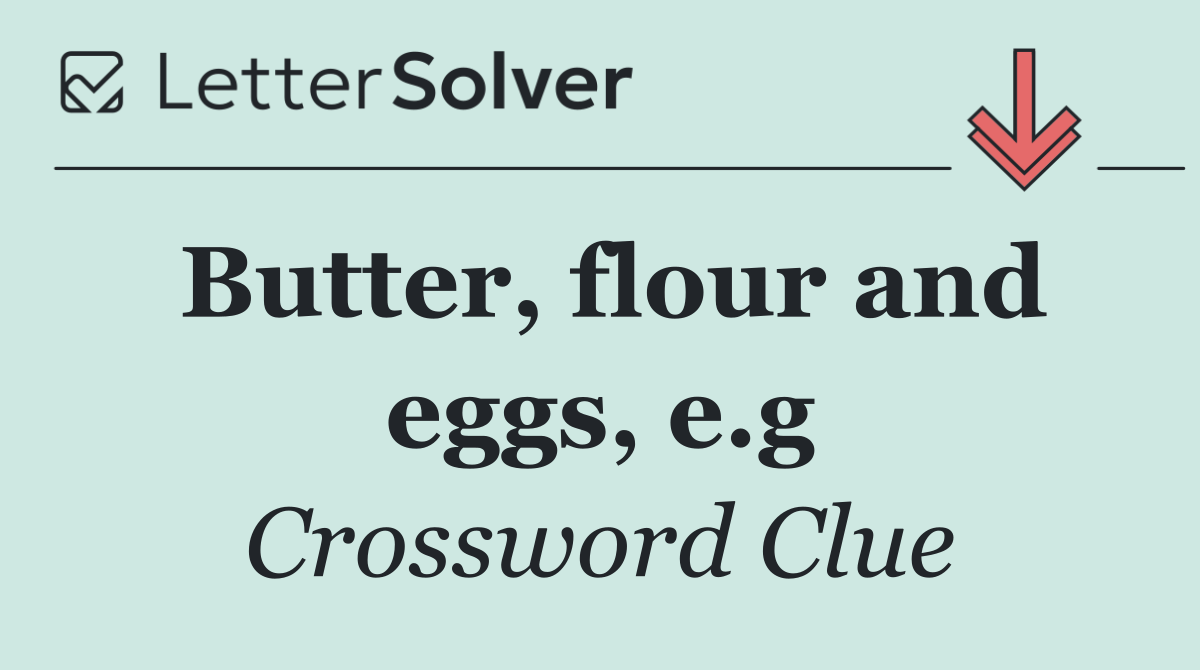 Butter, flour and eggs, e.g
