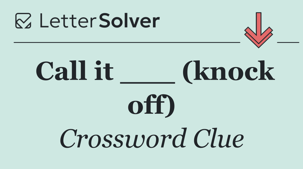 Call it ___ (knock off)