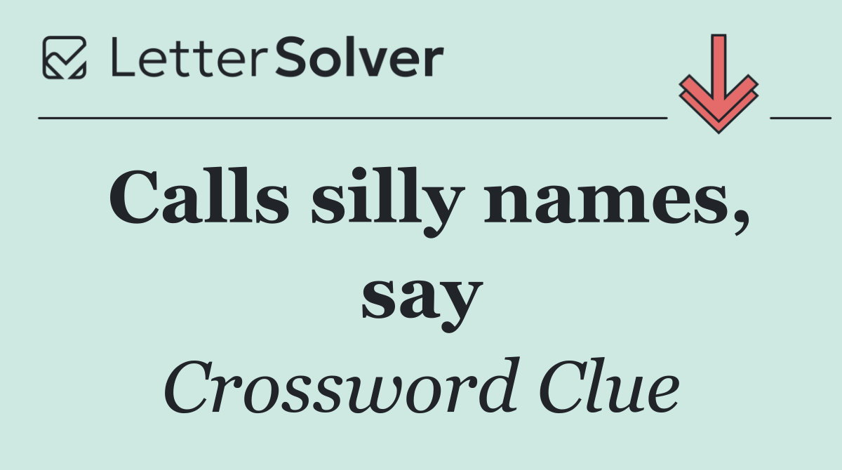 Calls silly names, say