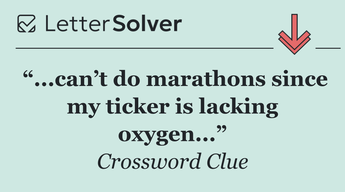 “...can’t do marathons since my ticker is lacking oxygen...”