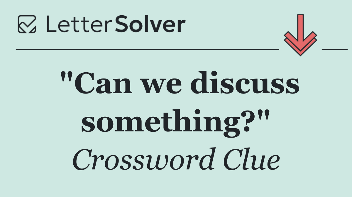 "Can we discuss something?"