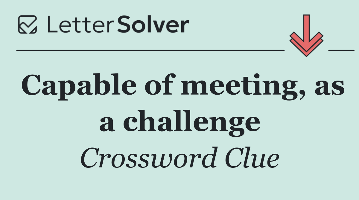 Capable of meeting, as a challenge