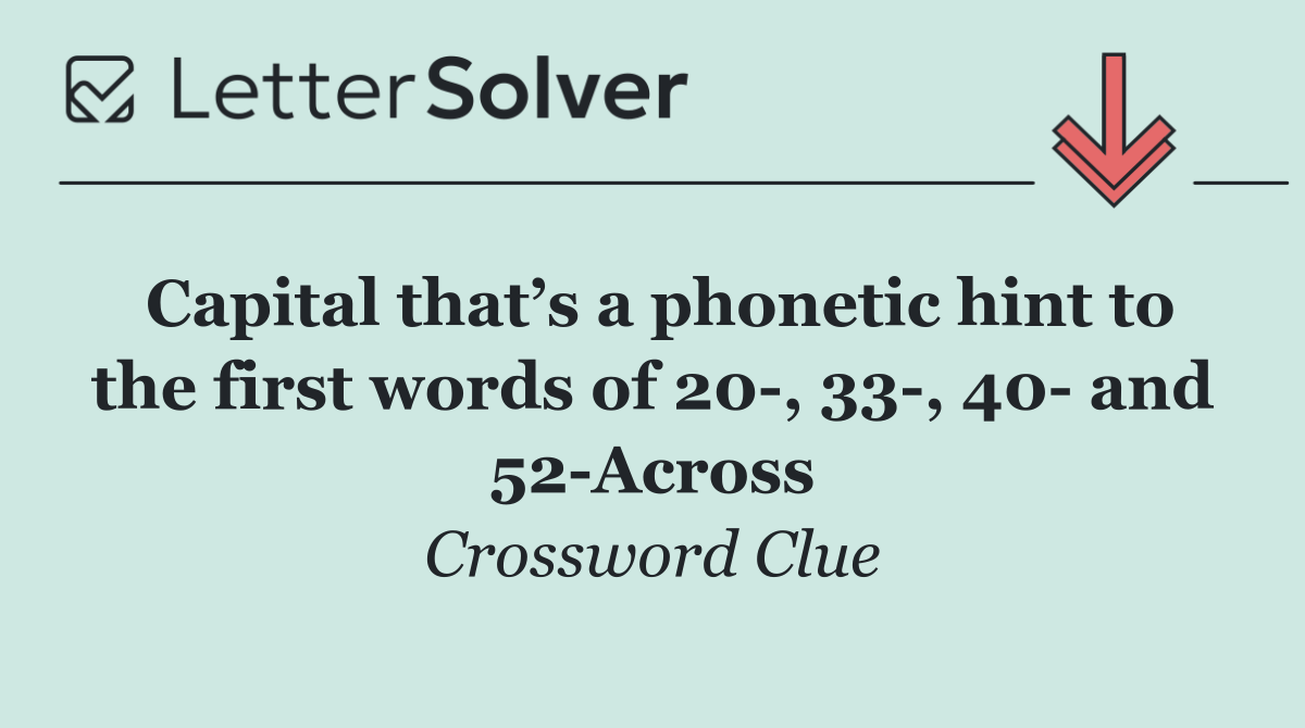 Capital that’s a phonetic hint to the first words of 20 , 33 , 40  and 52 Across