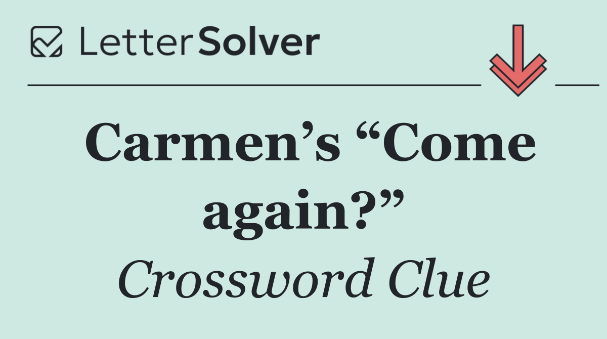 Carmen’s “Come again?”