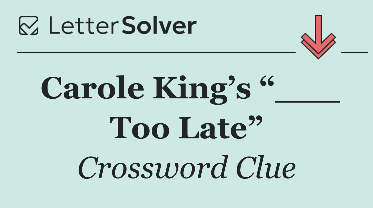 Carole King’s “___ Too Late”