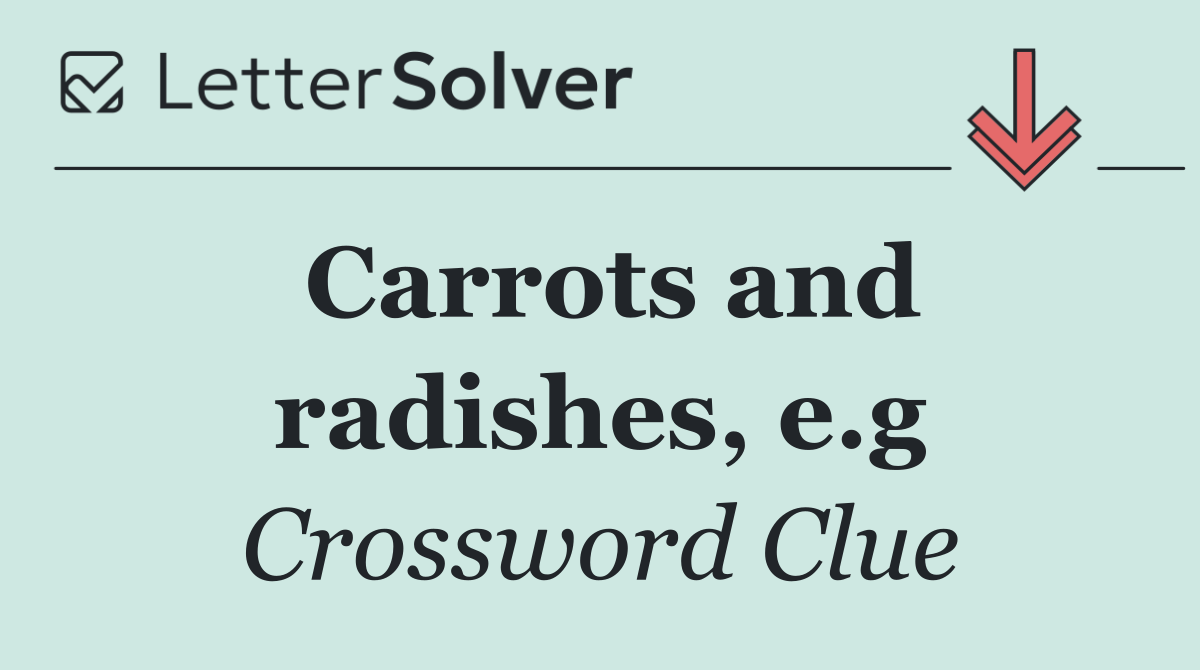 Carrots and radishes, e.g