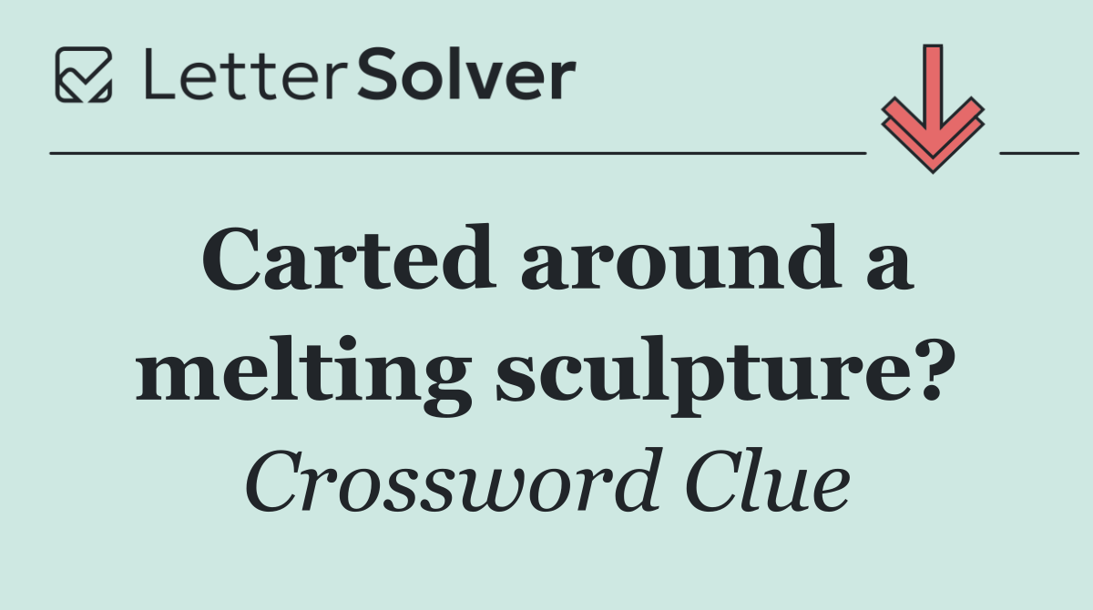 Carted around a melting sculpture?
