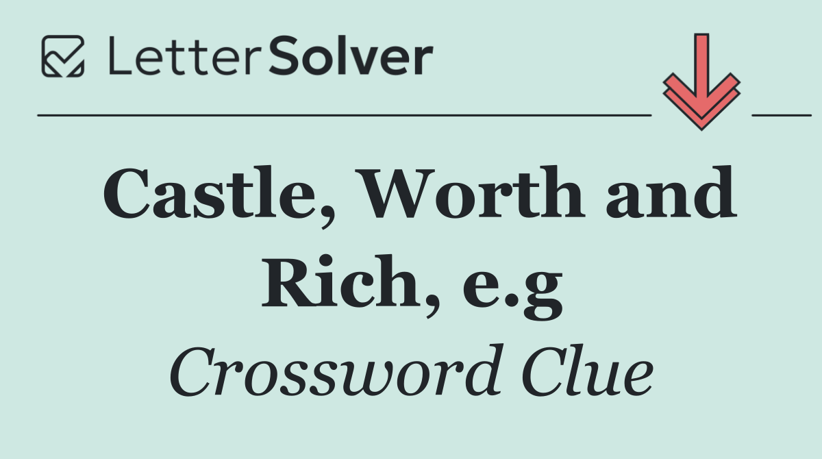Castle, Worth and Rich, e.g