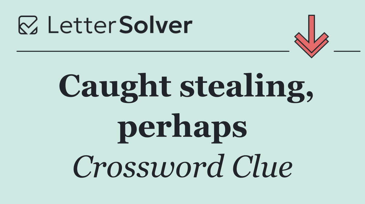 Caught stealing, perhaps