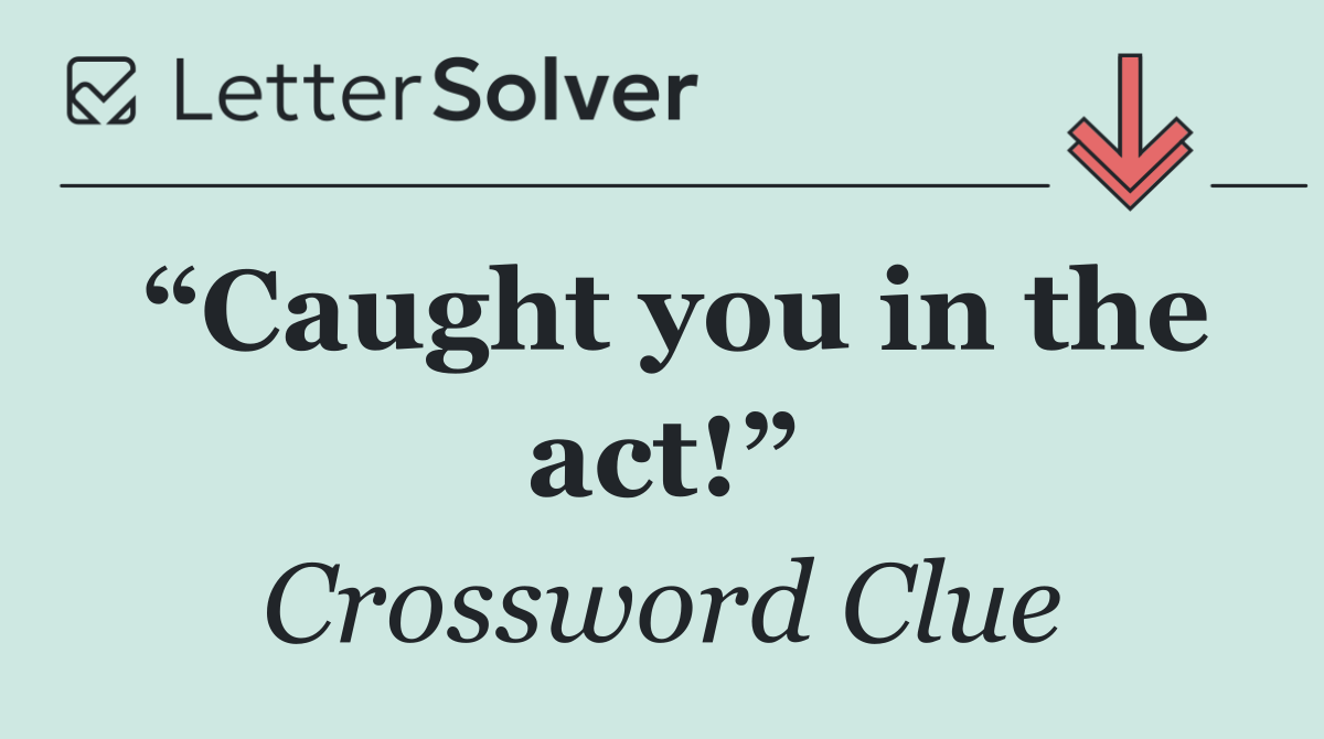 “Caught you in the act!”