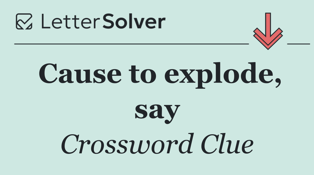 Cause to explode, say