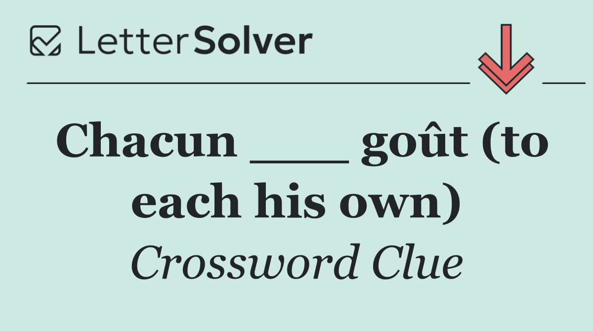 Chacun ___ goût (to each his own)