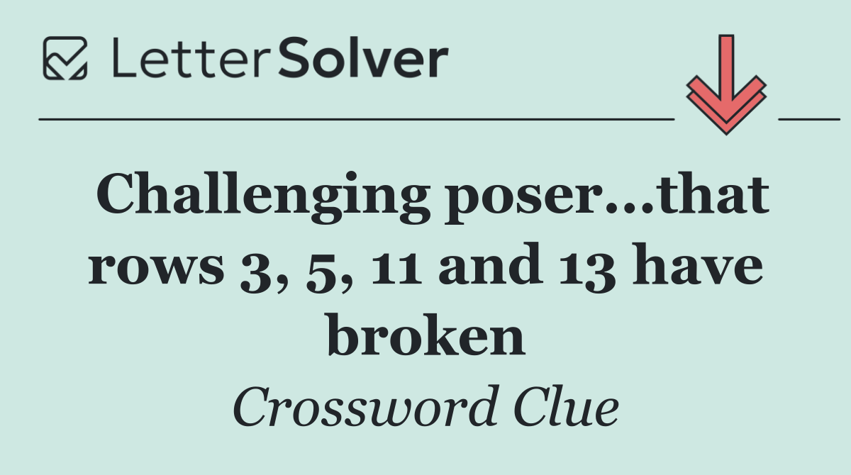 Challenging poser...that rows 3, 5, 11 and 13 have broken