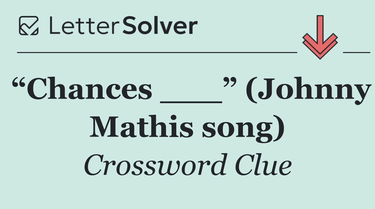 “Chances ___” (Johnny Mathis song)