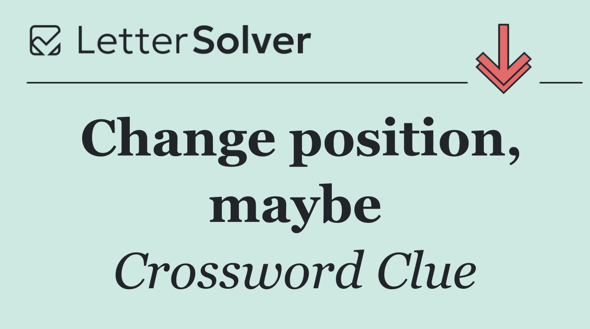 Change position, maybe