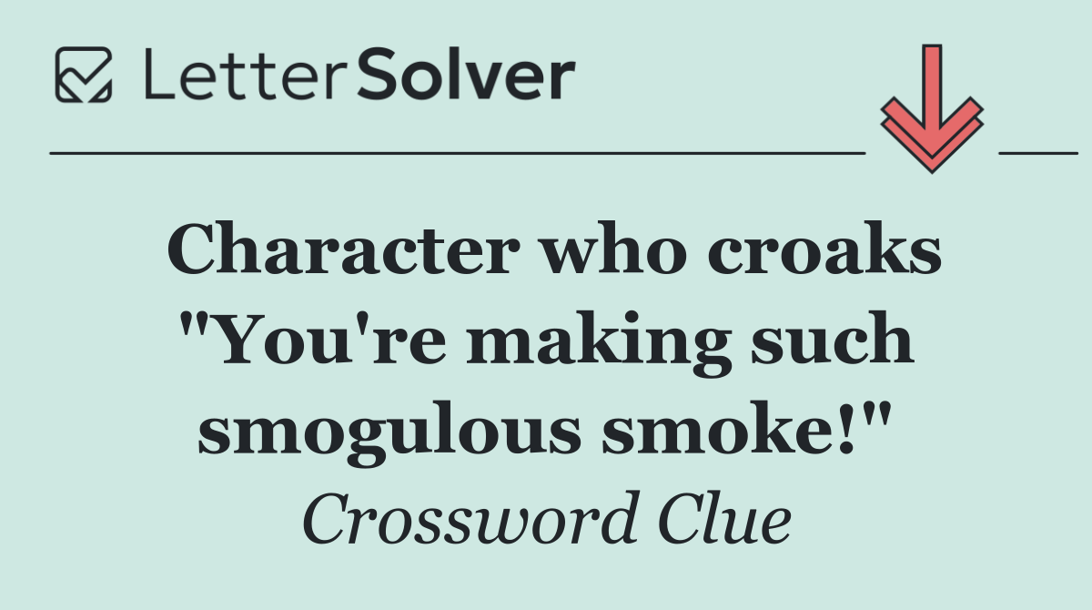 Character who croaks "You're making such smogulous smoke!"