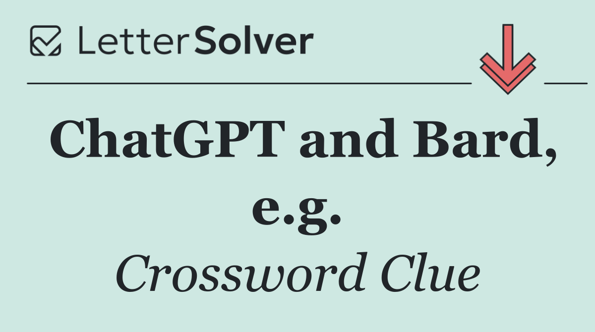 ChatGPT and Bard, e.g.