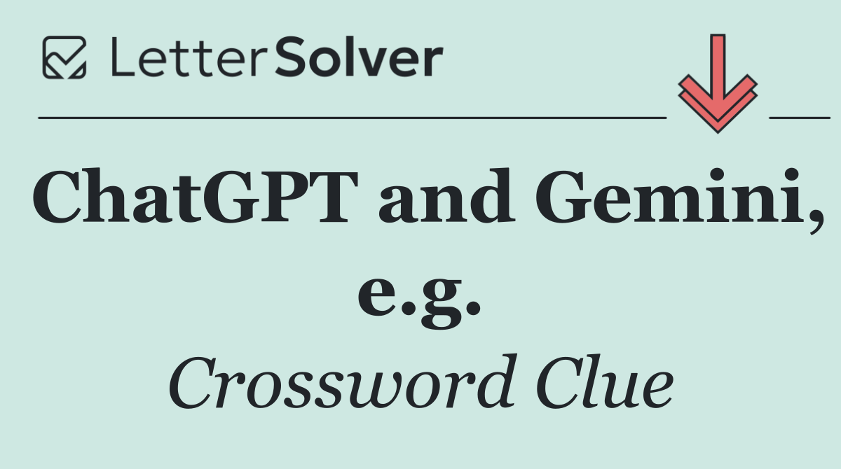 ChatGPT and Gemini, e.g.