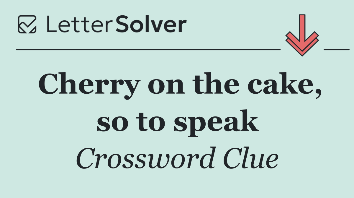 Cherry on the cake, so to speak