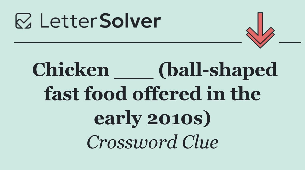 Chicken ___ (ball shaped fast food offered in the early 2010s)