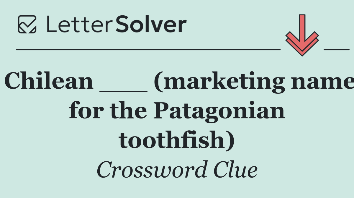 Chilean ___ (marketing name for the Patagonian toothfish)