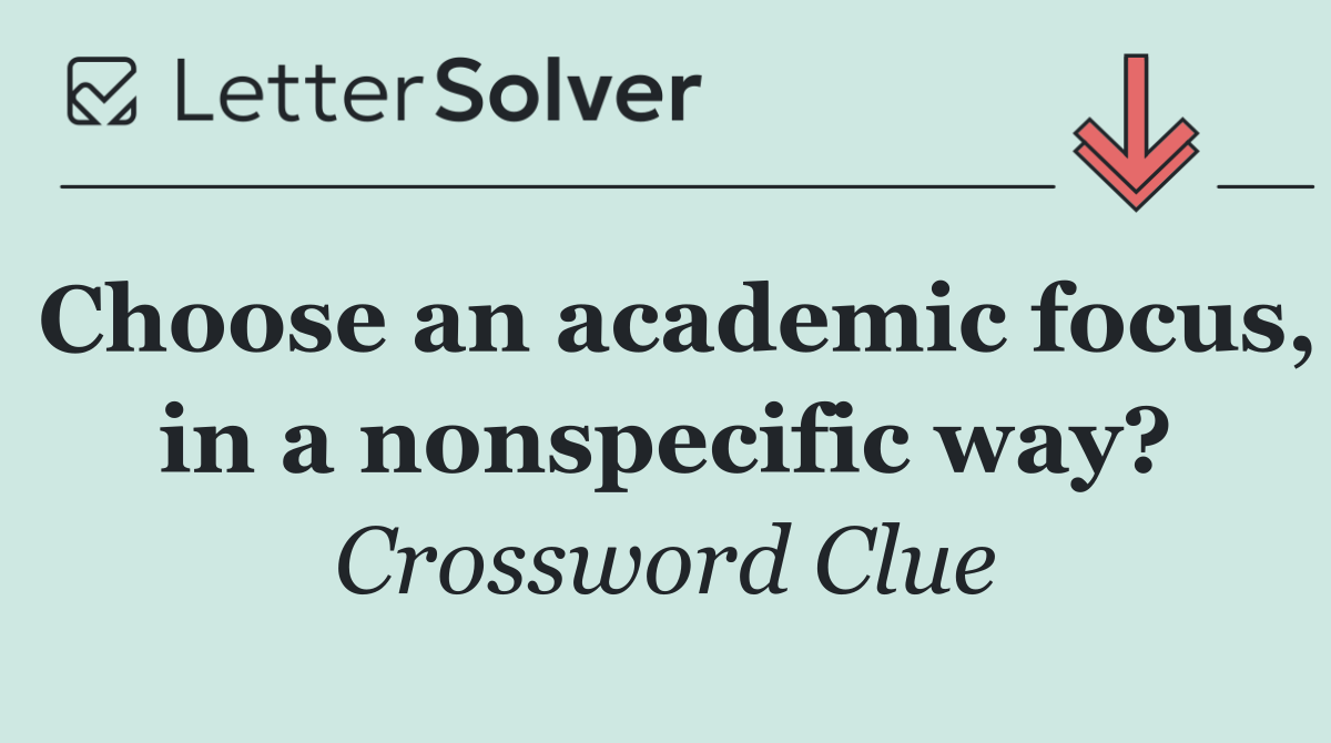 Choose an academic focus, in a nonspecific way?
