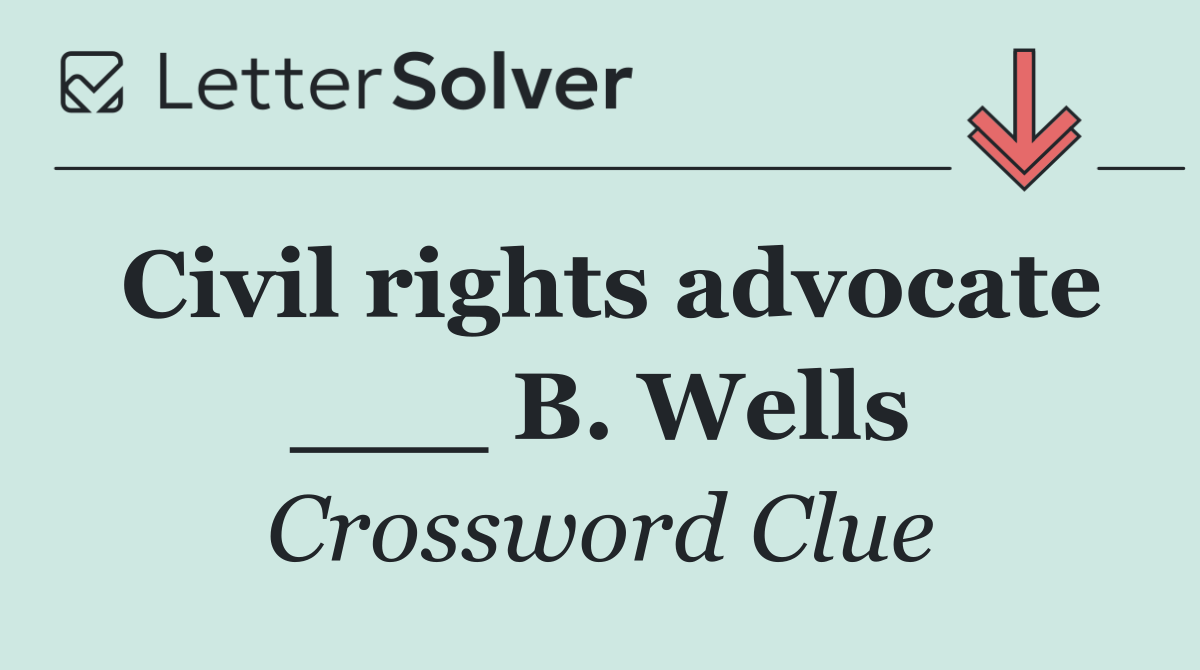 Civil rights advocate ___ B. Wells