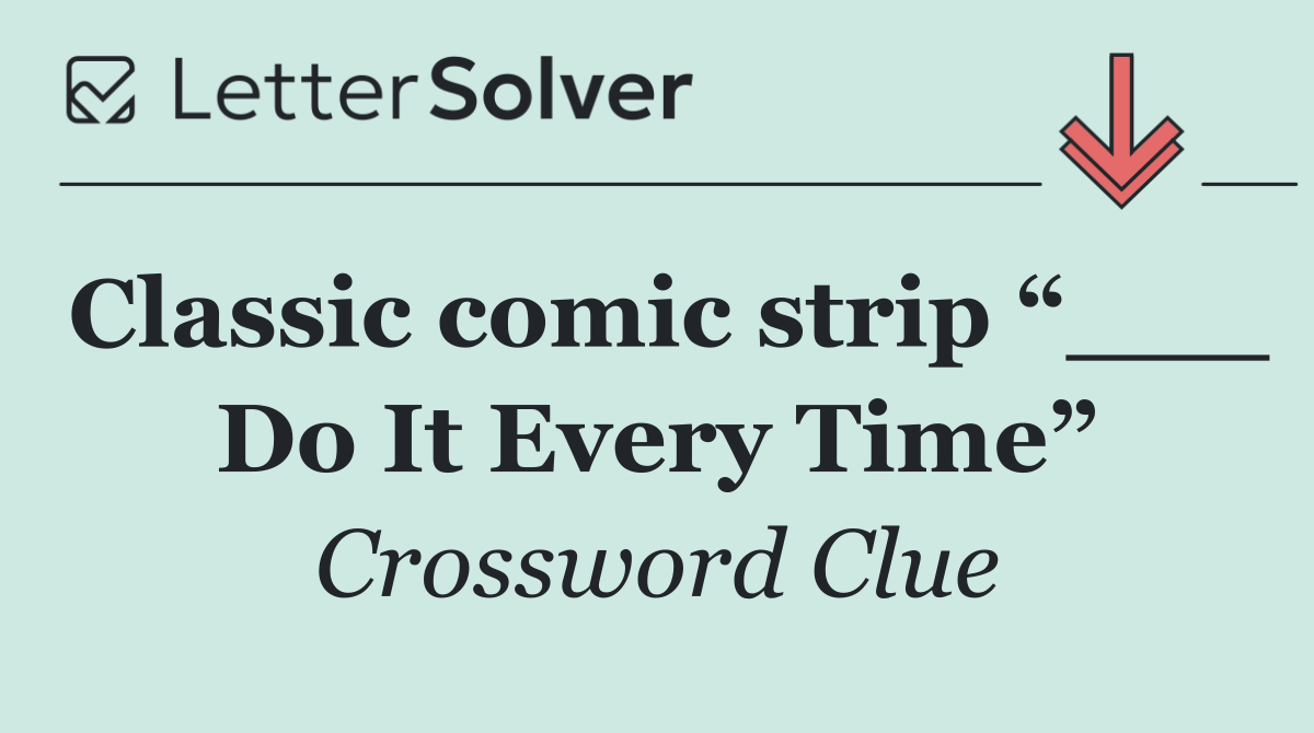 Classic comic strip “___ Do It Every Time”