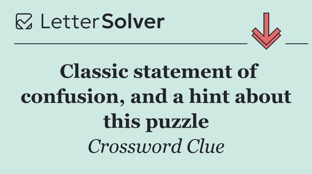 Classic statement of confusion, and a hint about this puzzle