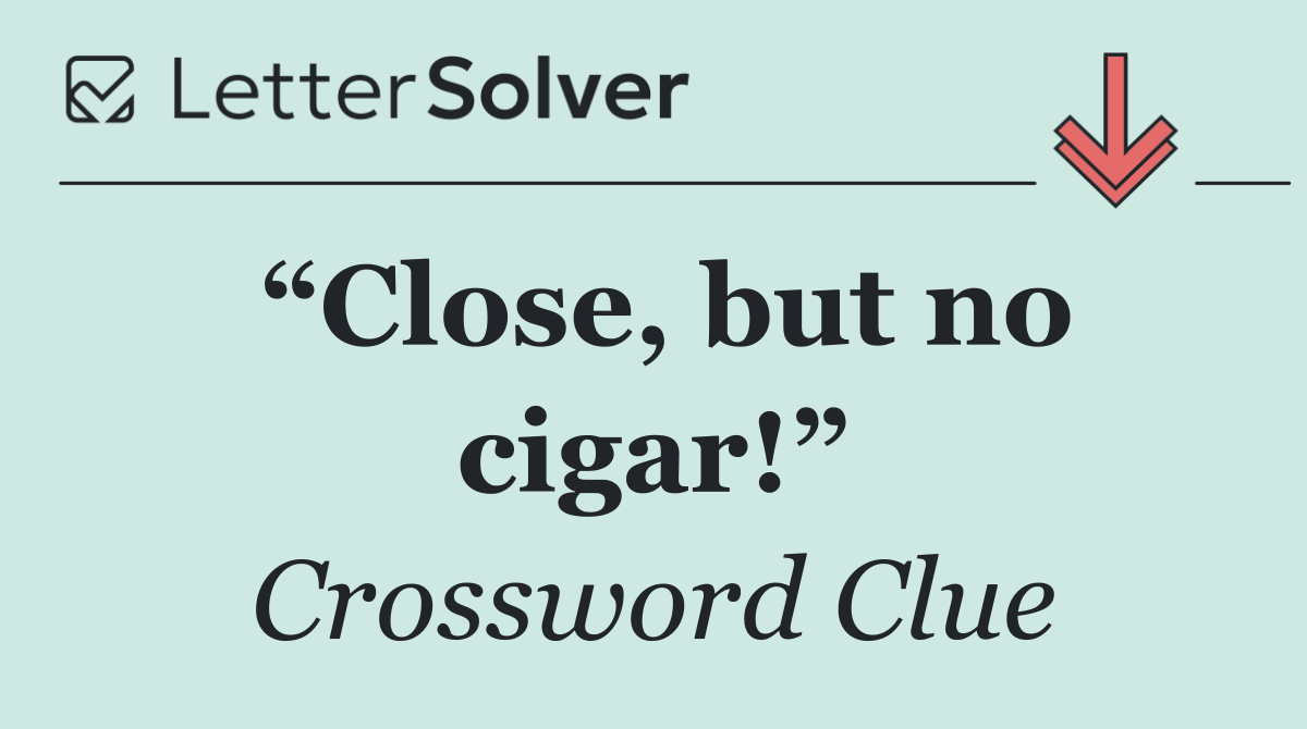 “Close, but no cigar!”