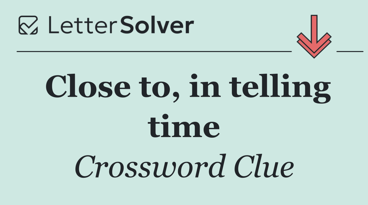 Close to, in telling time