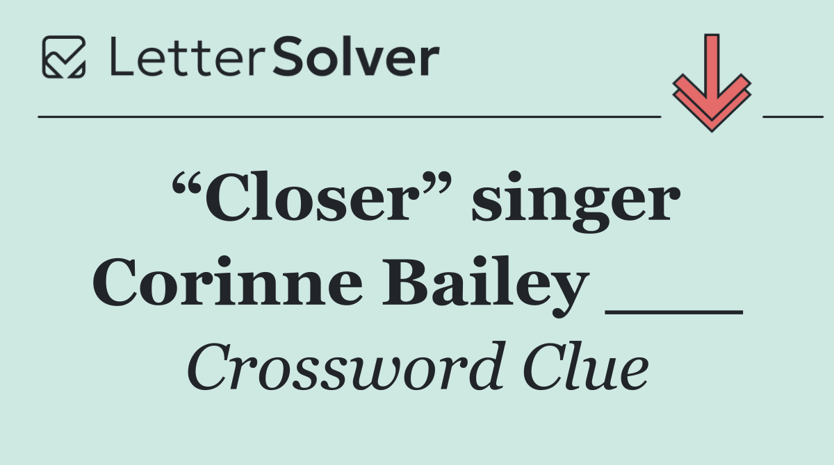 “Closer” singer Corinne Bailey ___