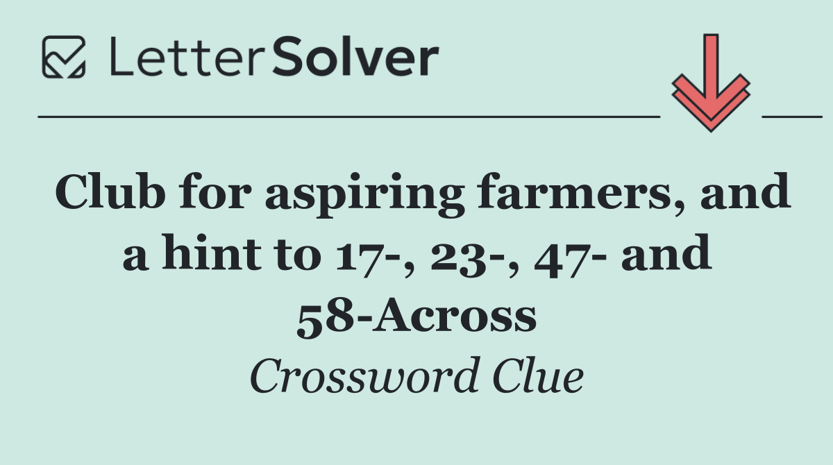 Club for aspiring farmers, and a hint to 17 , 23 , 47  and 58 Across