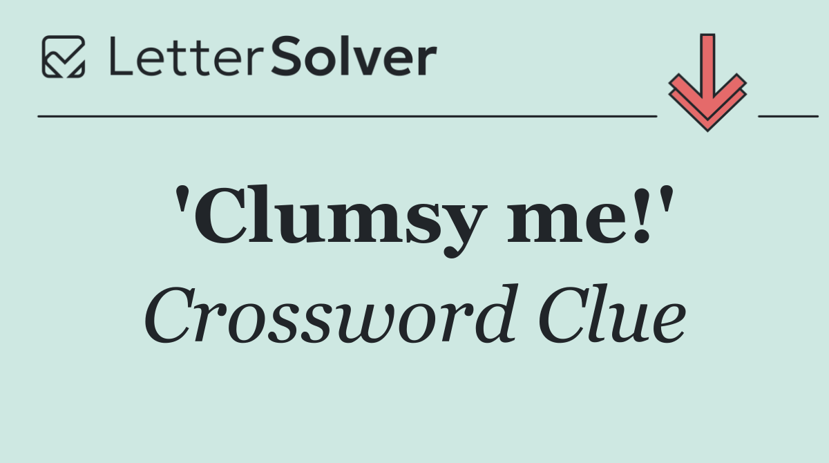 'Clumsy me!'