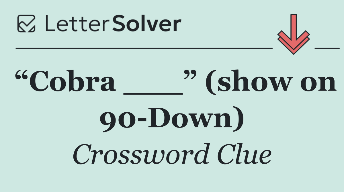 “Cobra ___” (show on 90 Down)