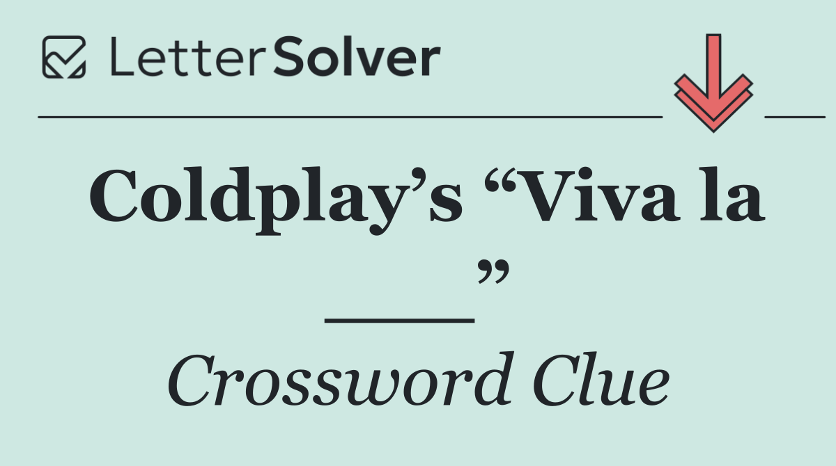 Coldplay’s “Viva la ___”