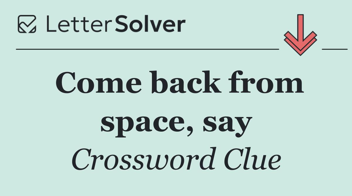 Come back from space, say