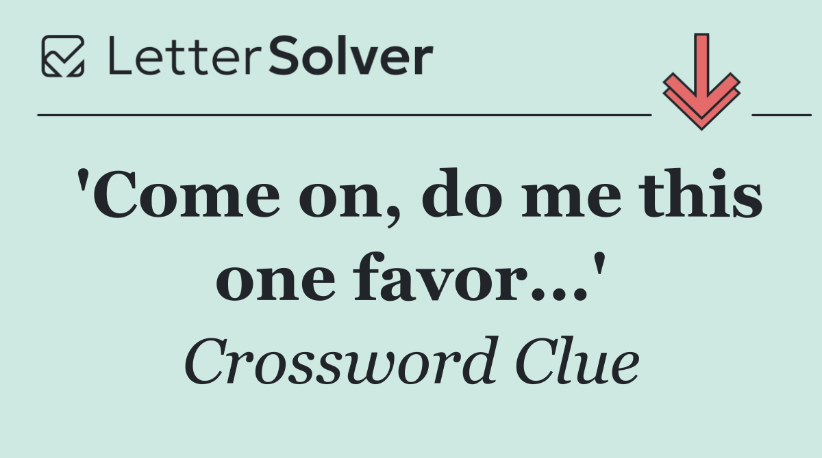'Come on, do me this one favor...'