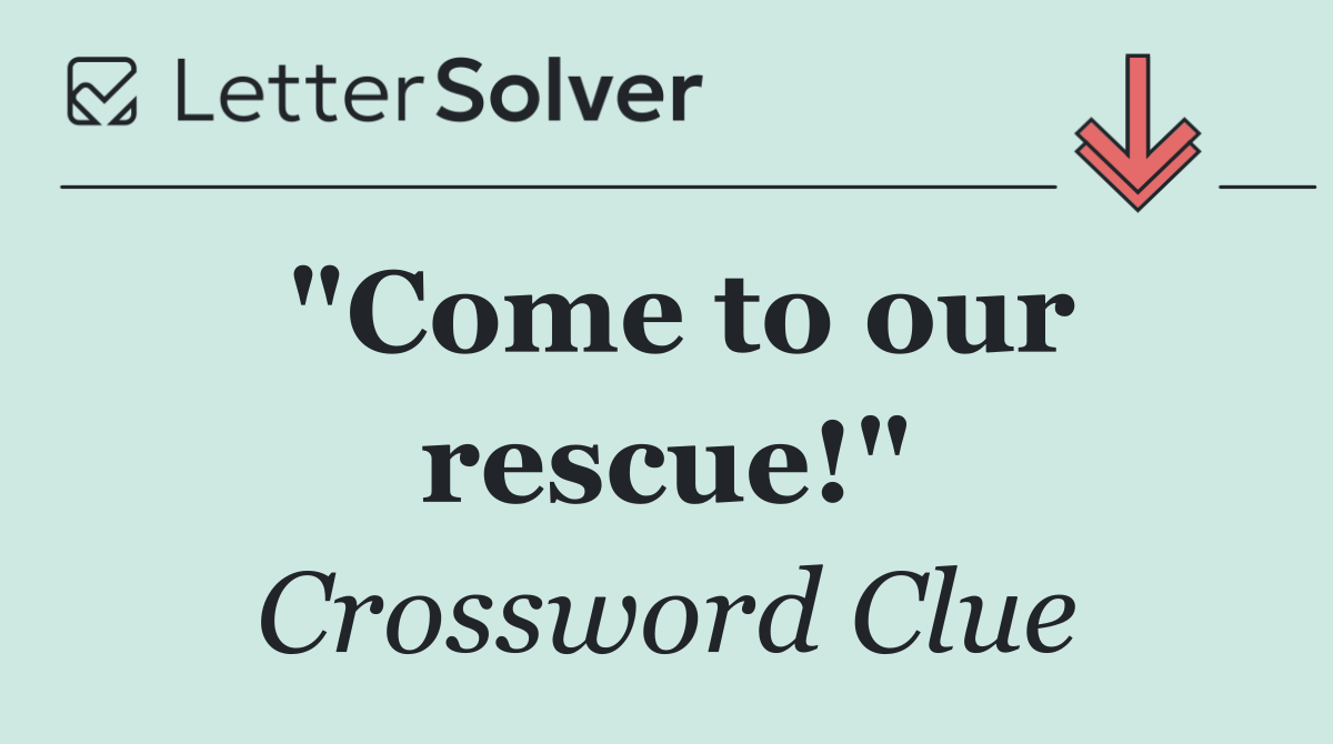 "Come to our rescue!"