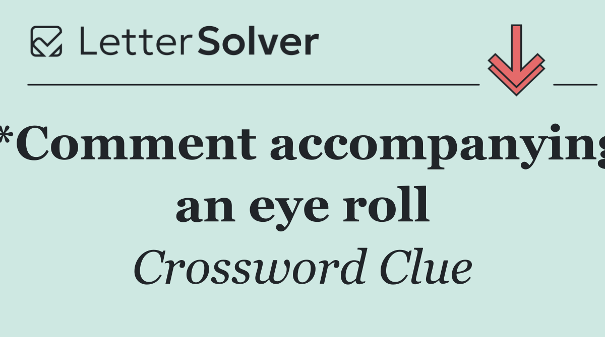 *Comment accompanying an eye roll