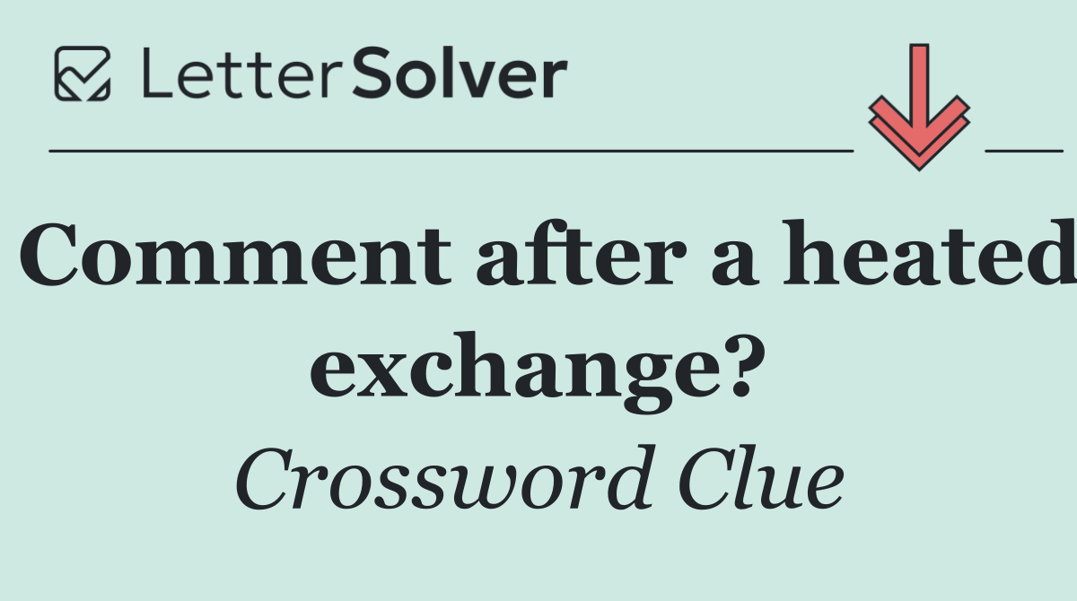 Comment after a heated exchange?