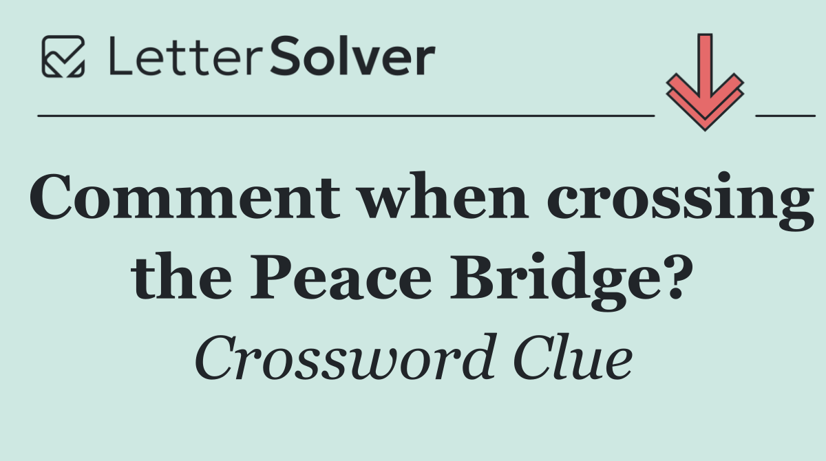 Comment when crossing the Peace Bridge?