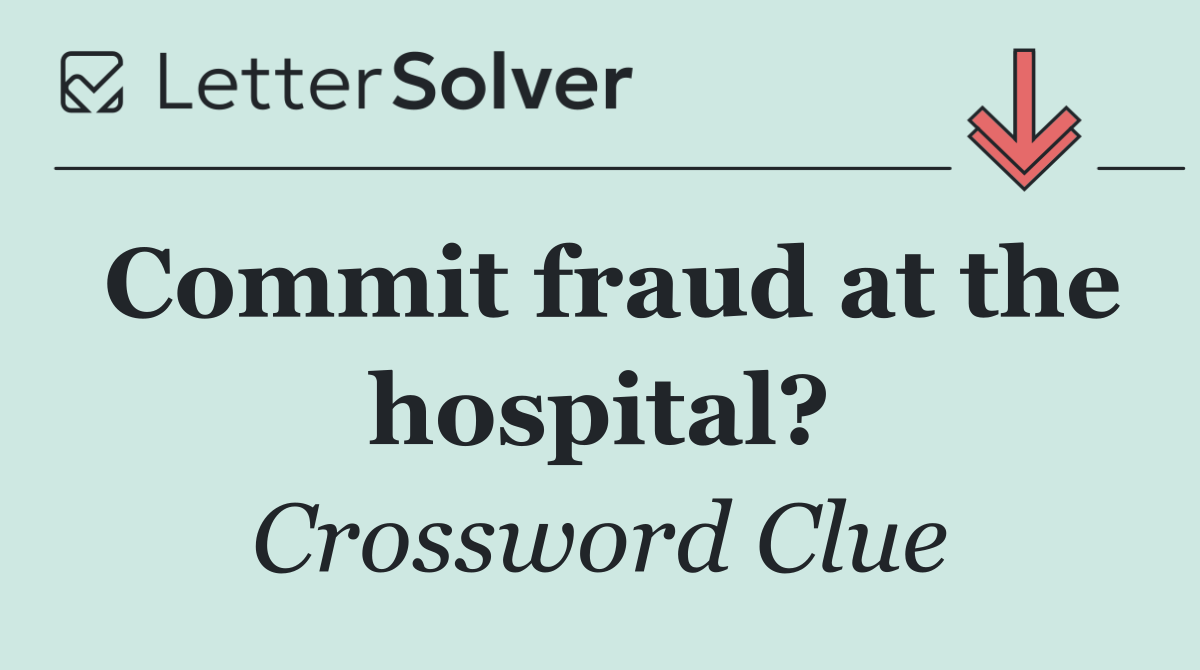 Commit fraud at the hospital?