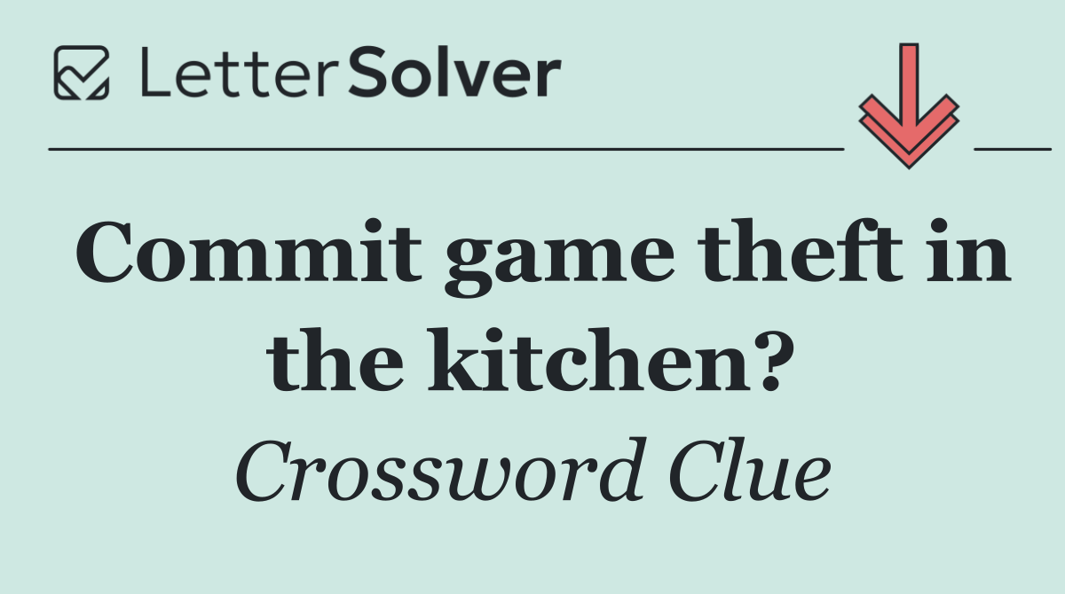 Commit game theft in the kitchen?