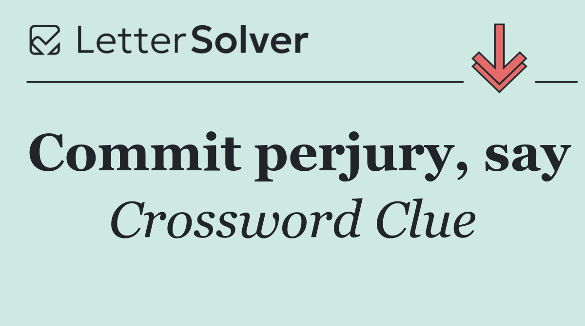 Commit perjury, say