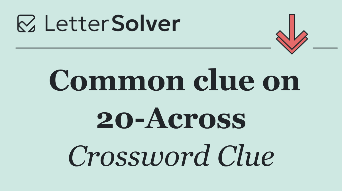 Common clue on 20 Across